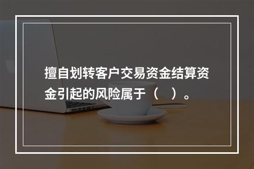 擅自划转客户交易资金结算资金引起的风险属于（　）。