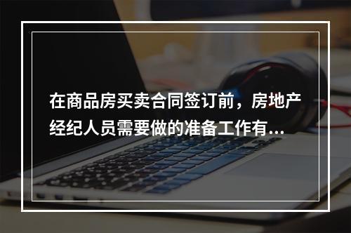 在商品房买卖合同签订前，房地产经纪人员需要做的准备工作有（　