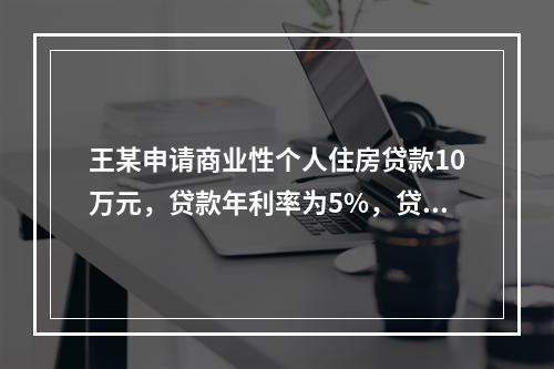 王某申请商业性个人住房贷款10万元，贷款年利率为5%，贷款期