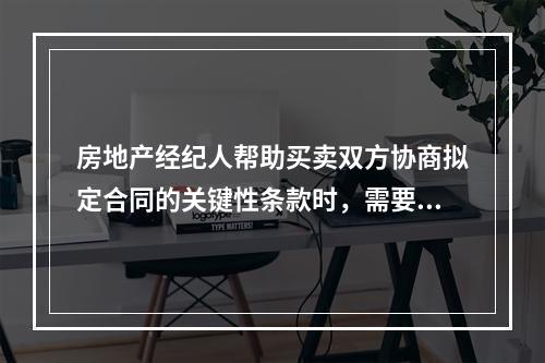 房地产经纪人帮助买卖双方协商拟定合同的关键性条款时，需要注意