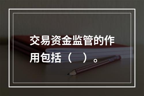 交易资金监管的作用包括（　）。