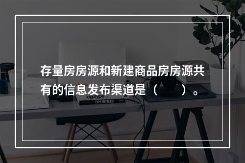 存量房房源和新建商品房房源共有的信息发布渠道是（　　）。