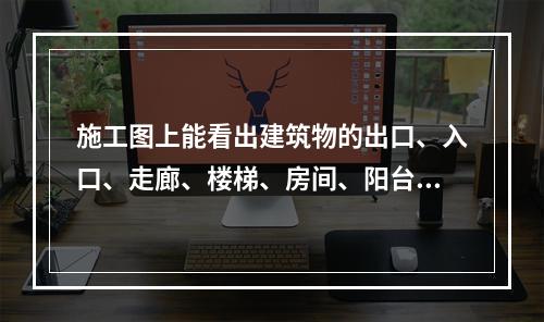 施工图上能看出建筑物的出口、入口、走廊、楼梯、房间、阳台等的