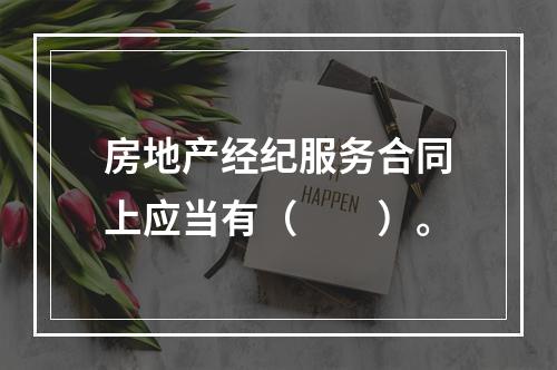 房地产经纪服务合同上应当有（　　）。