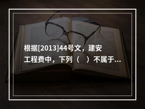 根据[2013]44号文，建安工程费中，下列（　）不属于人工