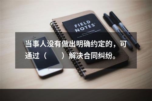 当事人没有做出明确约定的，可通过（　　）解决合同纠纷。