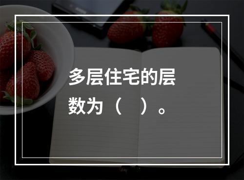 多层住宅的层数为（　）。