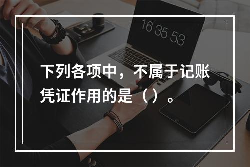 下列各项中，不属于记账凭证作用的是（ ）。