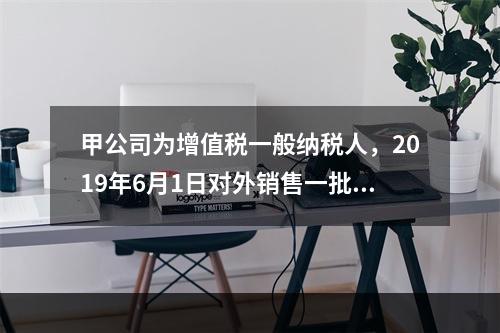 甲公司为增值税一般纳税人，2019年6月1日对外销售一批商品