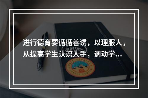 进行德育要循循善诱，以理服人，从提高学生认识人手，调动学生的