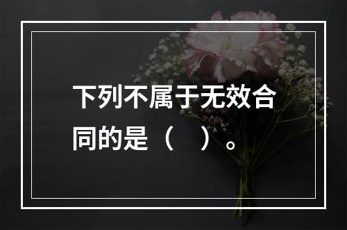 下列不属于无效合同的是（　）。