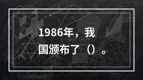 1986年，我国颁布了（）。