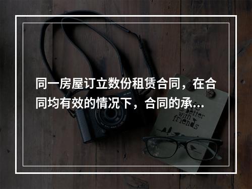 同一房屋订立数份租赁合同，在合同均有效的情况下，合同的承租人