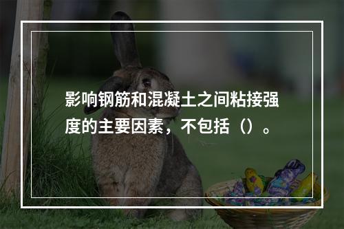 影响钢筋和混凝土之间粘接强度的主要因素，不包括（）。