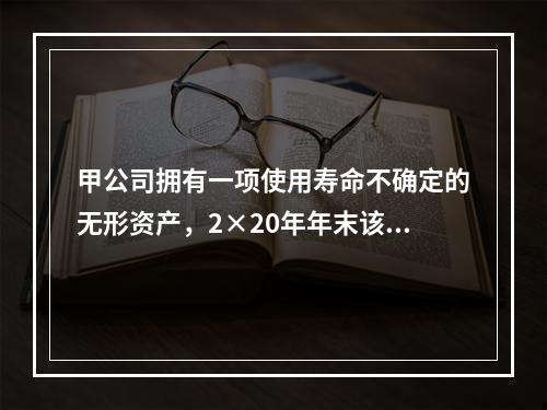 甲公司拥有一项使用寿命不确定的无形资产，2×20年年末该无形