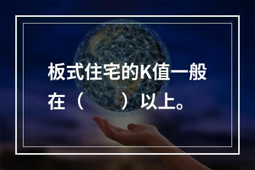 板式住宅的K值一般在（　　）以上。