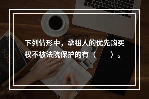 下列情形中，承租人的优先购买权不被法院保护的有（　　）。