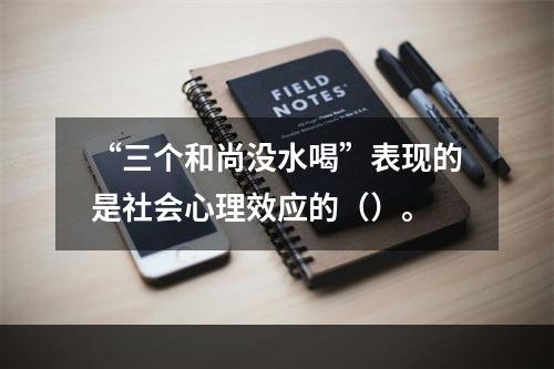 “三个和尚没水喝”表现的是社会心理效应的（）。