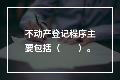 不动产登记程序主要包括（　　）。