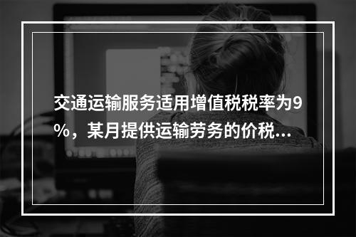 交通运输服务适用增值税税率为9%，某月提供运输劳务的价税款合