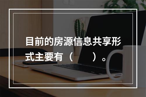 目前的房源信息共享形式主要有（　　）。