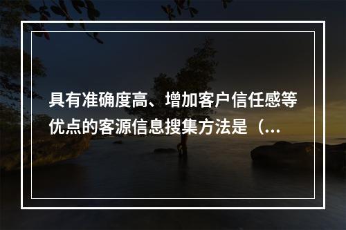 具有准确度高、增加客户信任感等优点的客源信息搜集方法是（　　