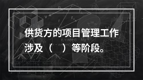 供货方的项目管理工作涉及（　）等阶段。