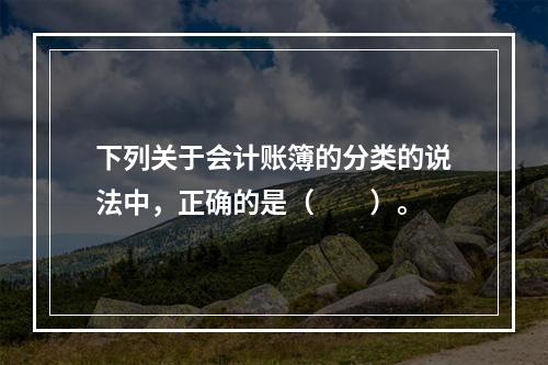 下列关于会计账簿的分类的说法中，正确的是（　　）。