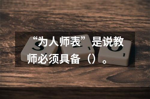 “为人师表”是说教师必须具备（）。