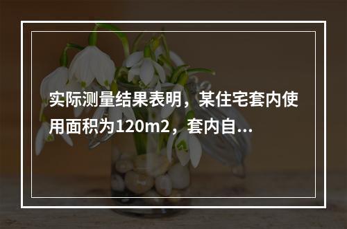 实际测量结果表明，某住宅套内使用面积为120m2，套内自有墙