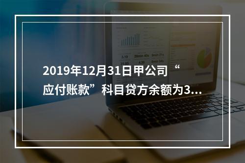 2019年12月31日甲公司“应付账款”科目贷方余额为300