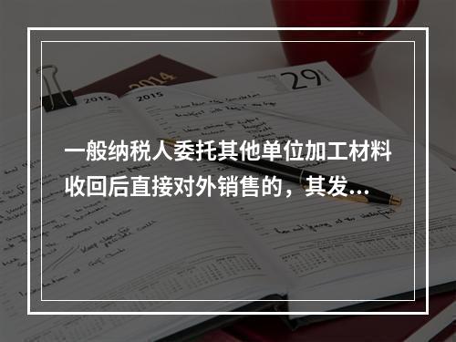 一般纳税人委托其他单位加工材料收回后直接对外销售的，其发生的