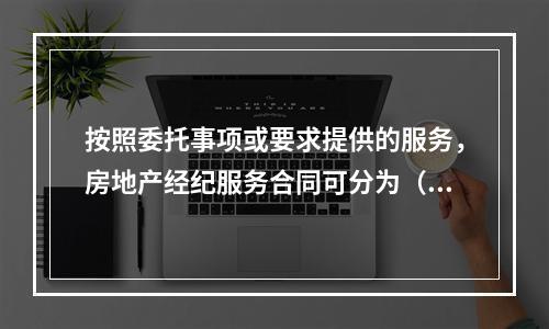 按照委托事项或要求提供的服务，房地产经纪服务合同可分为（　　