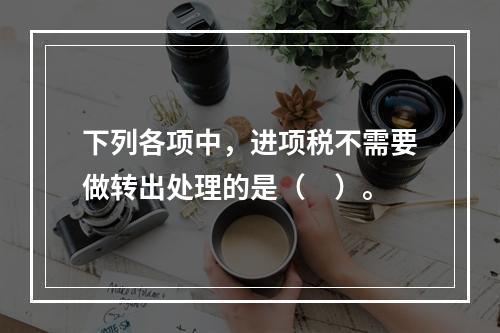 下列各项中，进项税不需要做转出处理的是（　）。