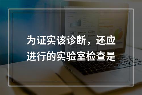 为证实该诊断，还应进行的实验室检查是