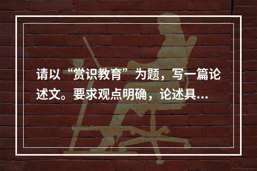 请以“赏识教育”为题，写一篇论述文。要求观点明确，论述具体，