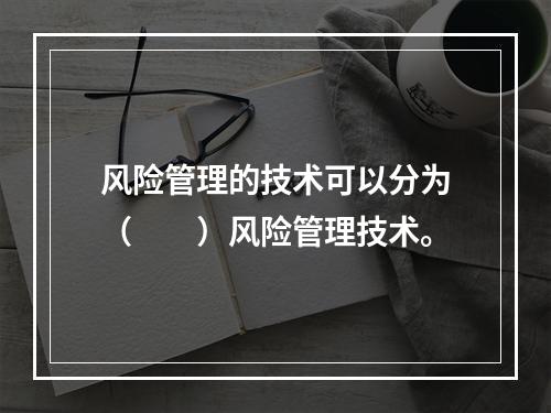 风险管理的技术可以分为（　　）风险管理技术。