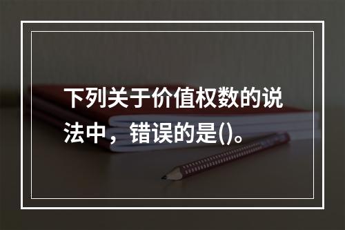 下列关于价值权数的说法中，错误的是()。