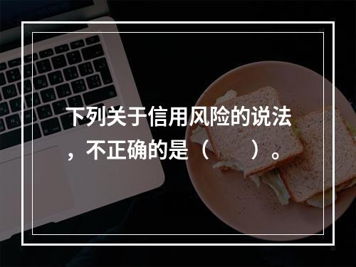 下列关于信用风险的说法，不正确的是（　　）。