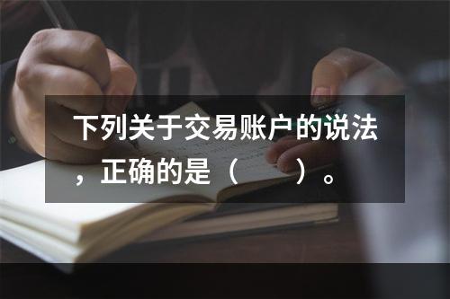 下列关于交易账户的说法，正确的是（　　）。