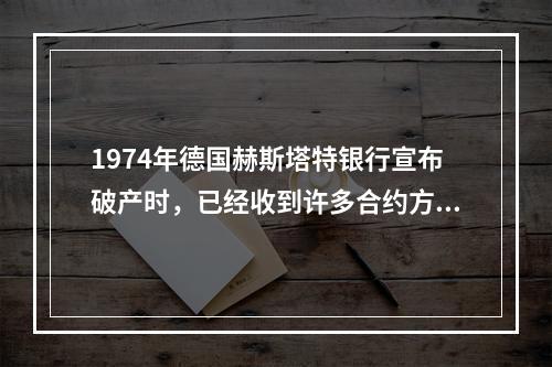 1974年德国赫斯塔特银行宣布破产时，已经收到许多合约方支付