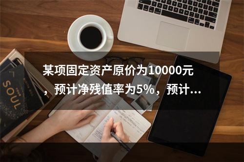 某项固定资产原价为10000元，预计净残值率为5％，预计使用