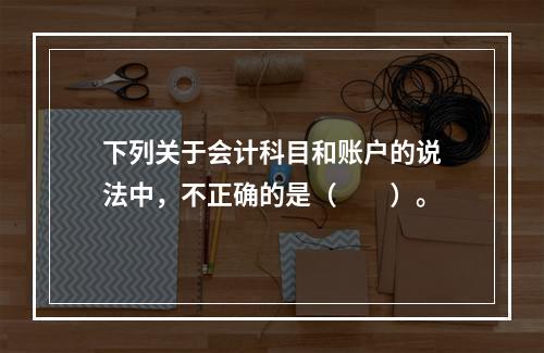 下列关于会计科目和账户的说法中，不正确的是（　　）。