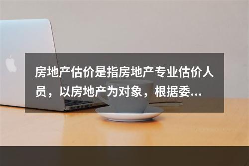 房地产估价是指房地产专业估价人员，以房地产为对象，根据委托人