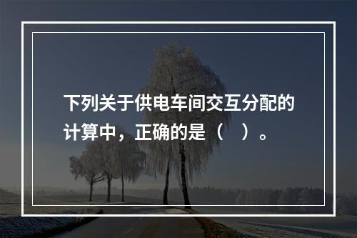 下列关于供电车间交互分配的计算中，正确的是（　）。