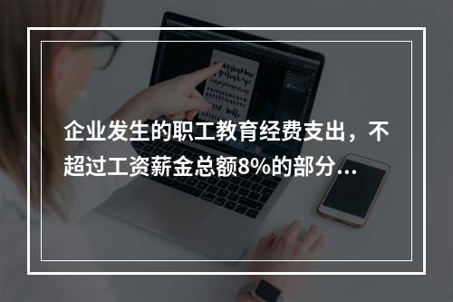 企业发生的职工教育经费支出，不超过工资薪金总额8%的部分，准