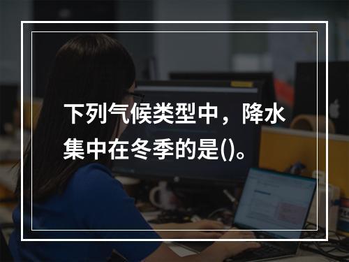 下列气候类型中，降水集中在冬季的是()。