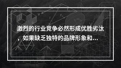 激烈的行业竞争必然形成优胜劣汰，如果缺乏独特的品牌形象和吸引