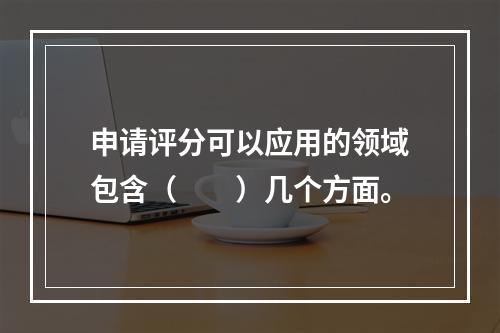 申请评分可以应用的领域包含（  ）几个方面。