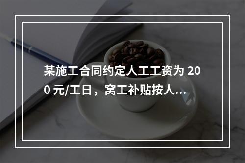 某施工合同约定人工工资为 200 元/工日，窝工补贴按人工工